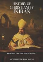HISTORY OF CHRISTIANITY IN IRAN: From the Apostles to the Present B0G3H9JRL2 Book Cover