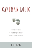 Caveman Logic: Stone Age Thinking in a Modern World 1591027217 Book Cover