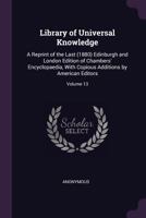 Library of Universal Knowledge: A Reprint of the Last (1880) Edinburgh and London Edition of Chambers' Encyclopaedia, With Copious Additions by American Editors; Volume 13 1378604903 Book Cover