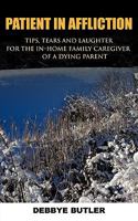 Patient in Affliction: Tips, Tears and Laughter for the In-Home Family Caregiver of a Dying Parent 1452002851 Book Cover
