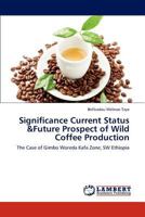Significance Current Status &Future Prospect of Wild Coffee Production: The Case of Gimbo Woreda Kafa Zone; SW Ethiopia 365928162X Book Cover