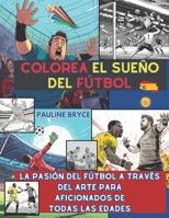 Colorea el sueño del fútbol: La Pasión del Fútbol A Través del Arte para Aficionados de Todas las Edades (Spanish Edition) B0CRLCRWL4 Book Cover