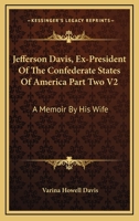 Jefferson Davis, Ex-President Of The Confederate States Of America Part Two V2: A Memoir By His Wife 1162985941 Book Cover