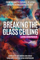 Breaking the Glass Ceiling: Latina Entrepreneur: From Dreams to Ventures, 10 Latina Entrepreneurs Leading the Way 1966798261 Book Cover