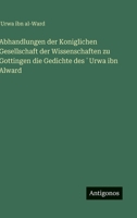 Abhandlungen der Koniglichen Gesellschaft der Wissenschaften zu Gottingen die Gedichte des ?Urwa ibn Alward (German Edition) 3386180426 Book Cover