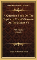 A Question Book On The Topics In Christ's Sermon On The Mount V3: For Adults 1437464548 Book Cover