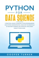 Python for Data Science: A Practical Guide to Master Python Programming and System Administration. Discover The Essentials of Machine Learning and Artificial Intelligent Using Python Code. B084QKX7MB Book Cover