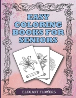 Easy Coloring Books For Seniors Elegant Flowers: A Beautiful Collection Of Plants and Flowers To Color In. Ideal For Beginners, Adults, Seniors, Dementia, Alzheimer Or Parkinson Patients B08PRR1V6K Book Cover