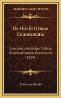 De Oro Et Orione Commentatio: Specimen Historiae Criticae Grammaticorum Graecorum (1834) 1161046682 Book Cover