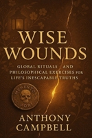 Wise Wounds: Global Rituals and Philosophical Exercises for Life's Inescapable Truths B0F7GHZ4GR Book Cover