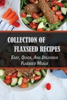 Collection Of Flaxseed Recipes: Easy, Quick, And Delicious Flaxseed Meals: Low Carb Flaxseed Recipes B098RV1V93 Book Cover