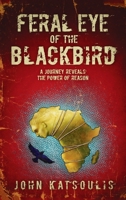 Feral Eye of the Blackbird: A Journey Reveals the Power of Reason 1611396360 Book Cover