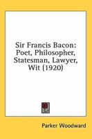 Sir Francis Bacon; Poet, Philosopher, Statesman, Lawyer, Wit 0548720827 Book Cover