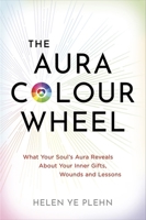 The Aura Colour Wheel: What Your Soul’s Aura Reveals About Your Inner Gifts, Wounds and Lessons 1837824282 Book Cover