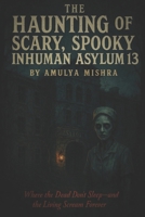 The Haunting of Scary ,Spooky Inhuman Asylum 13: "Where the Dead Don’t Sleep—and the Living Scream Forever" B0F9Y3P7P6 Book Cover