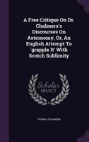 A Free Critique On Dr. Chalmers's Discourses On Astronomy, Or, An English Attempt To 'grapple It' With Scotch Sublimity 1246103915 Book Cover