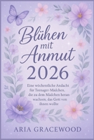 Blühen mit Anmut 2026: Eine wöchentliche Andacht für Teenager-Mädchen, die zu dem Mädchen heranwachsen, das Gott von ihnen wollte (German Edition) B0FXLSLV1M Book Cover