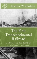 The First Transcontinental Railroad: A History of the Building of the Pacific Railroad 1477424784 Book Cover