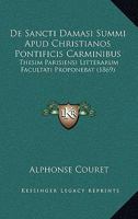 de Sancti Damasi Summi Apud Christianos Pontificis Carminibus: Thesim Parisiensi Litterarum Facultati Proponebat (Classic Reprint) 1160410917 Book Cover