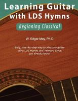 Learning Guitar with Lds Hymns: Beginning Classical 1541006798 Book Cover