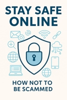 Stay Safe Online: How Not To Be Scammed B0FTZ91DW4 Book Cover