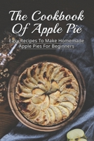 The Cookbook Of Apple Pie: Easy Recipes To Make Homemade Apple Pies For Beginners: A Vast Selection Of Apple Pie Recipes B096W2RLJF Book Cover