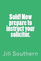 Sold! Now Prepare to Instruct Your Solicitor. 1497453186 Book Cover