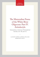 The Mammalian Fauna of the White River Oligocene: Part IV. Artiodactyla: Transactions, American Philosophical Society (vol. 28, part 4) (Transactions of the American Philosophical Society) 142237744X Book Cover