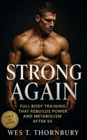 Strong Again: Full-Body Training That Rebuilds Power and Metabolism After 50: A science-based training and recovery plan for sustainable muscle, mobility, and energy in midlife and beyond B0FVSSB3KZ Book Cover