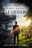 The Power Of Heart-Centered Leadership: Discover how to be a powerful and inspirational leader.: Discover how to be a powerful and inspirational leader. 1966606362 Book Cover