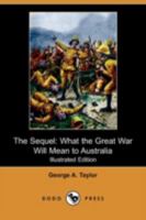 The Sequel: What the Great War Will Mean to Australia: Being the Narrative of Lieutenant Jefson, Aviator 0548866929 Book Cover