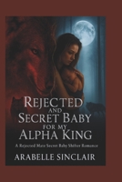 Rejected and Secret Baby For My Alpha King: A Rejected Mate Secret Baby Shifter Romance with a Royal Alpha Twist B0FQB8PXGM Book Cover