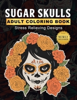 Sugar Skulls Adult Coloring Book: Day of the Dead Coloring Books for Adults - Dia De Los Muertos Gifts for Men and Women More than 50 Stress Relieving Skull Designs for Relaxation B08JLXYJVR Book Cover