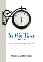In His Time: A Story of Grief, Hope and Faith 0473623765 Book Cover
