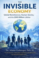 THE INVISIBLE ECONOMY: How Migrants Power Global Money Flows B0GFDPSRW7 Book Cover