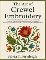 The Art of Crewel Embroidery: A Complete Step-by-Step Guide with 20 Inspiring Projects, Classic Stitches, and Modern Techniques: From Jacobean Traditions to Contemporary Wool Embroidery B0FSKRWCCJ Book Cover