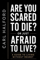 Are You Scared to Die? Or Just Afraid to Live?: A Guide to Living Without Regret B0HCZ88S5Z Book Cover