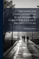 Discours Sur L'éducation D'un Jeune Homme De Condition À L'usage Des Instituteurs 1246305836 Book Cover
