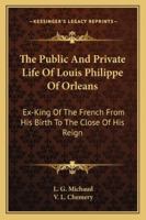 The Public And Private Life Of Louis Philippe Of Orleans: Ex-king Of The French, From His Birth To The Close Of His Reign... 1279485345 Book Cover