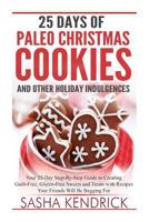 25 Days of Paleo Christmas Cookies and Other Holiday Indulgences: Your 25-Day Step-By-Step Guide to Creating Delicious, Guilt-Free Sweets and Treats with Recipes Your Friends Will Be Begging for 1502928213 Book Cover