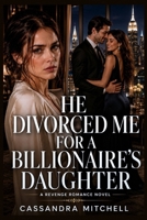 He Divorced Me For A Billionaire's Daughter I Brought Down Both Families: A Cheating Husband Betrayal Revenge Romance Novella B0HHR6NRMT Book Cover