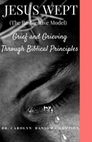 Jesus Wept (The Restorative Model): Grief and Grieving Through Biblical Principles 1548049778 Book Cover