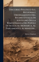 Discorso Politico Sul Regionale Ordinamento Del Regno D'italia In Sostegno Della Rimostranza Dei Popoli Di Sicilia Al Monarca, Al Parlamento, Ai Ministri... (Italian Edition) 102459548X Book Cover