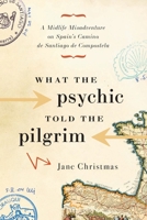 What the Psychic Told the Pilgrim: A Midlife Misadventure on Spain's Camino de Santiago 1553652401 Book Cover