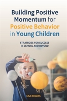 Building Positive Momentum for Positive Behavior in Young Children: Strategies for Success in School and Beyond 1785927744 Book Cover