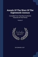 Annals of the Wars of the Eighteenth Century, Compiled from the Most Authentic Histories of the Period, Volume 3 1354692497 Book Cover