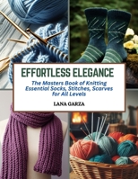 Effortless Elegance: The Masters Book of Knitting Essential Socks, Stitches, Scarves for All Levels B0CQYXBVXT Book Cover