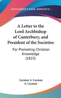 A Letter To The Lord Archbishop Of Canterbury, And President Of The Societies: For Promoting Christian Knowledge 1104596059 Book Cover