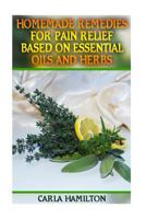 Homemade Remedies for Pain Relief Based on Essential Oils and Herbs: (Aromatherapy, Essential Oils Book) 1542357055 Book Cover
