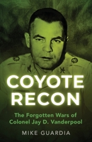 Coyote Recon: The Forgotten Wars of Colonel Jay D. Vanderpool B0BNFQ94FZ Book Cover